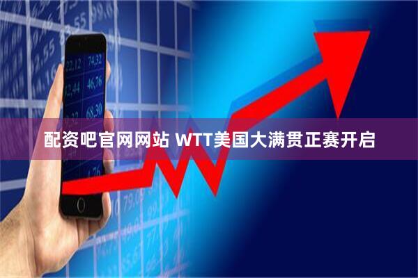 配资吧官网网站 WTT美国大满贯正赛开启