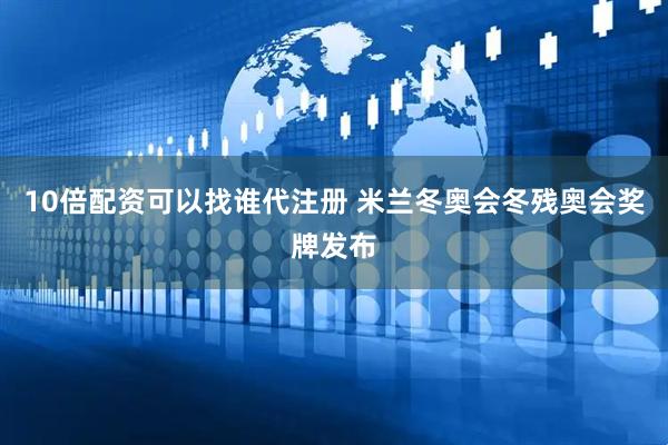 10倍配资可以找谁代注册 米兰冬奥会冬残奥会奖牌发布