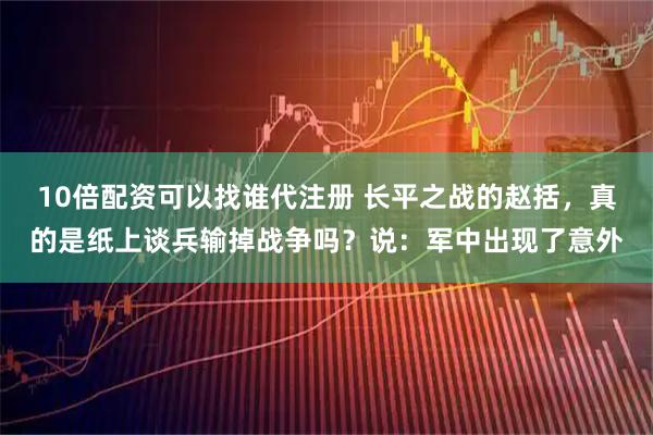 10倍配资可以找谁代注册 长平之战的赵括，真的是纸上谈兵输掉战争吗？说：军中出现了意外