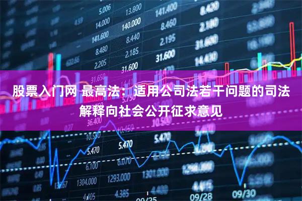 股票入门网 最高法：适用公司法若干问题的司法解释向社会公开征求意见